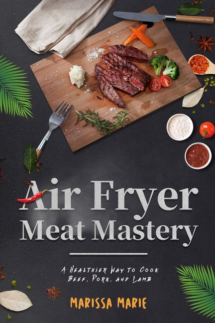 Air Fryer Meat Mastery: : A Healthier Way to Cook Beef, Pork, and Lamb - Paperback-0